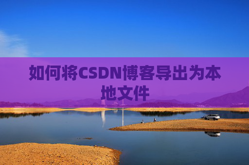 如何将CSDN博客导出为本地文件